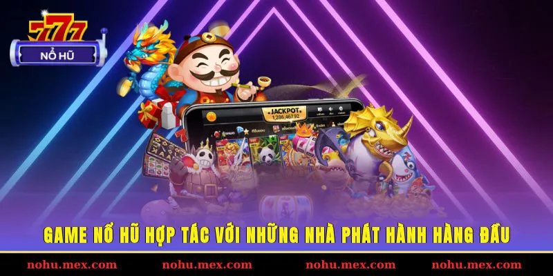 Game nổ hũ hợp tác với những nhà phát hành hàng đầu