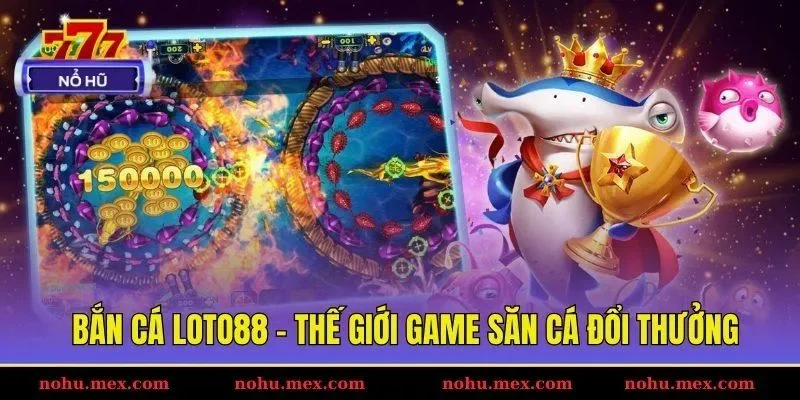 Bắn cá Loto88 - Thế giới game săn cá đổi thưởng