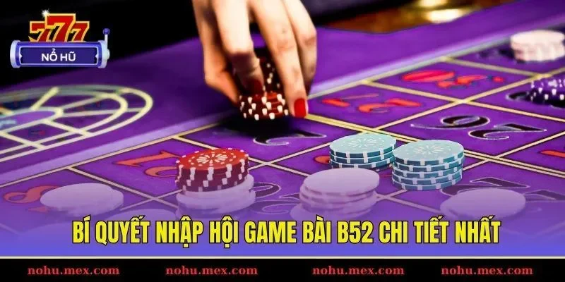 Bí quyết nhập hội game bài B52 chi tiết nhất
