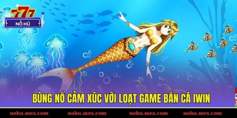 Bùng nổ cảm xúc với loạt game bắn cá IWIN