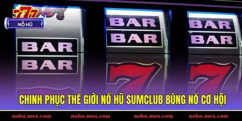 Chinh phục thế giới nổ hũ Sumclub bùng nổ cơ hội