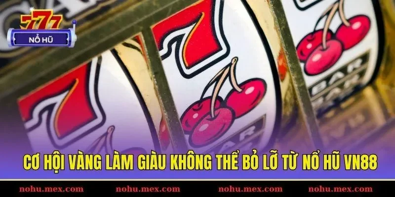 Cơ hội vàng làm giàu không thể bỏ lỡ từ nổ hũ VN88