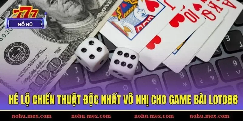 Hé lộ chiến thuật độc nhất vô nhị cho game bài Loto88
