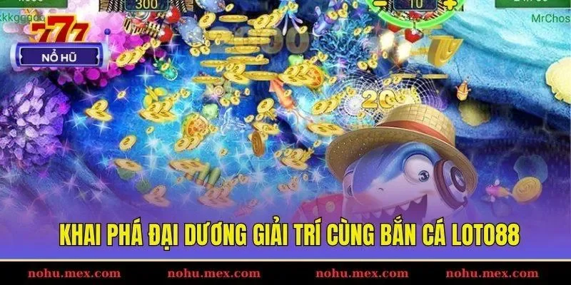 Khai phá đại dương giải trí cùng bắn cá Loto88