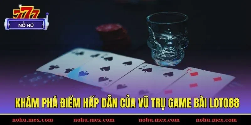 Khám phá điểm hấp dẫn của vũ trụ game bài Loto88