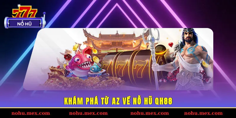 Khám phá từ A-Z về nỗ hũ QH88