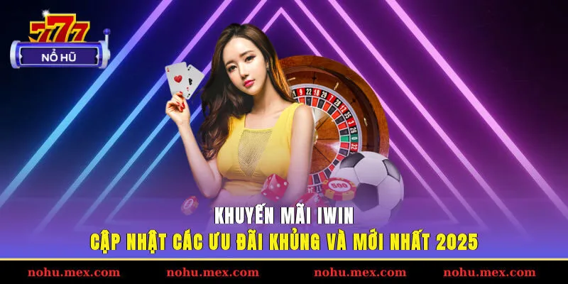 Khuyến mãi IWIN - Cập nhật các ưu đãi khủng và mới nhất 2025
