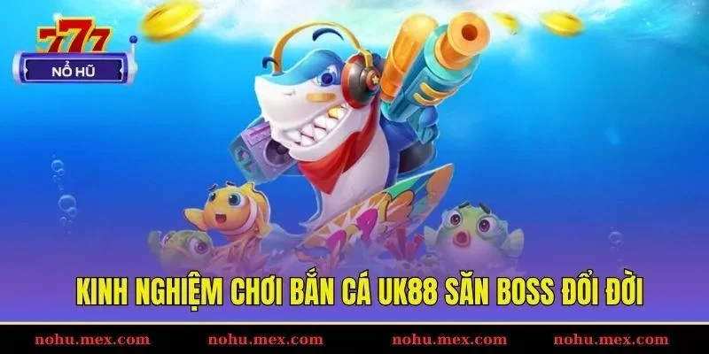 Kinh nghiệm chơi bắn cá UK88 săn boss đổi đời