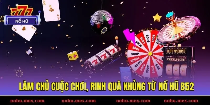 Làm chủ cuộc chơi, rinh quà khủng từ nổ hũ B52