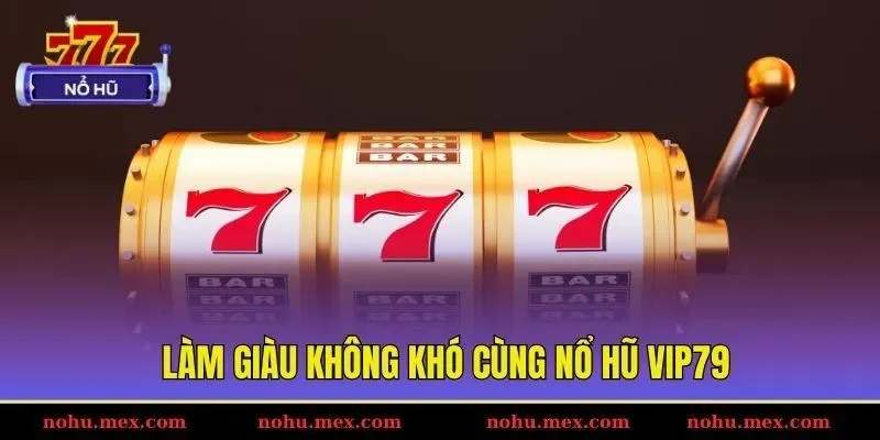 Làm giàu không khó cùng nổ hũ Vip79
