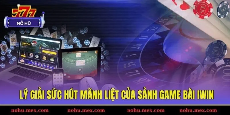 Lý giải sức hút mãnh liệt của sảnh game bài IWIN