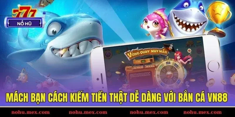 Mách bạn cách kiếm tiền thật dễ dàng với bắn cá VN88