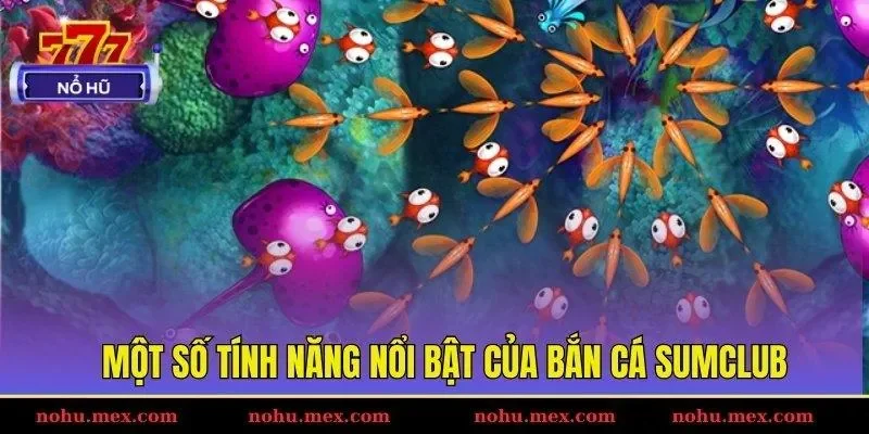 Một số tính năng nổi bật của bắn cá SUMCLUB