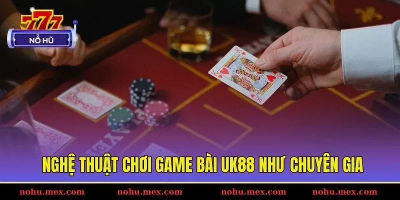 Nghệ thuật chơi game bài UK88 như chuyên gia