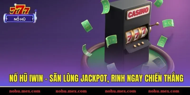 Nổ hũ Iwin - Săn lùng jackpot, rinh ngay chiến thắng