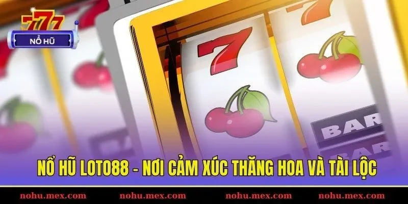 Nổ hũ Loto88 - Nơi cảm xúc thăng hoa và tài lộc