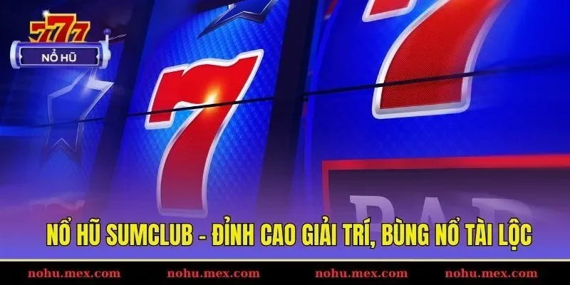 Nổ hũ Sumclub - Đỉnh cao giải trí, bùng nổ tài lộc