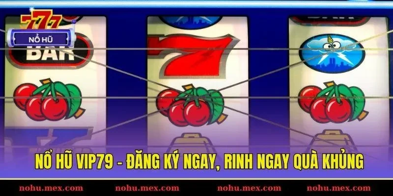 Nổ hũ Vip79 – Đăng ký ngay, rinh ngay quà khủng
