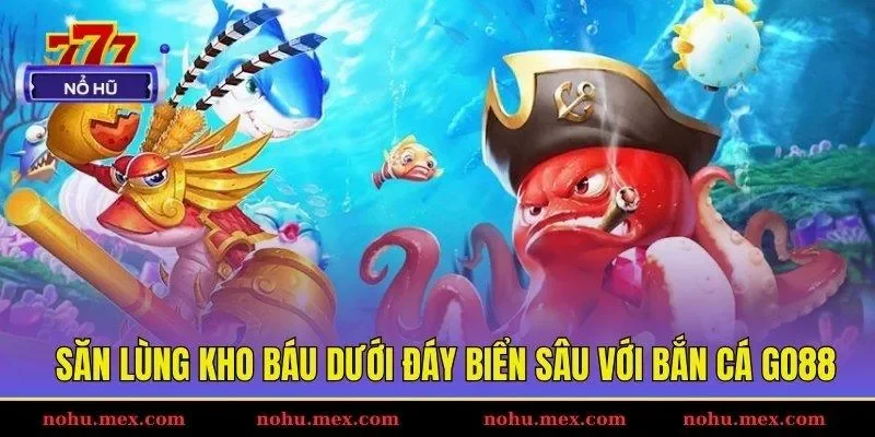Săn lùng kho báu dưới đáy biển sâu với bắn cá GO88