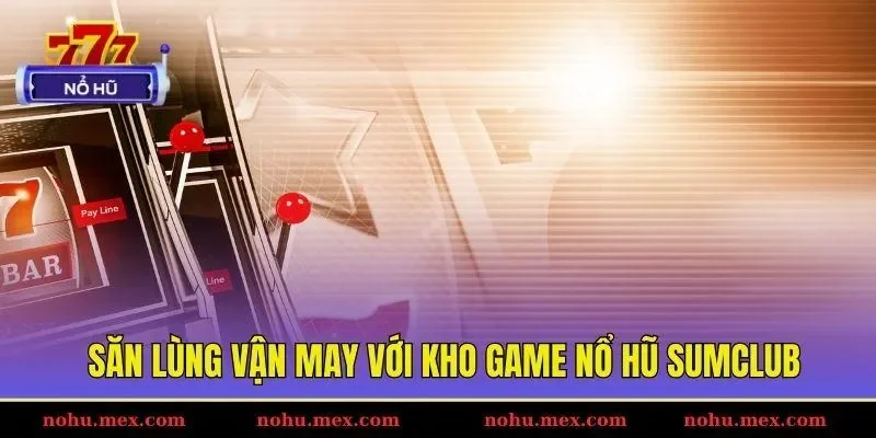 Săn lùng vận may với kho game nổ hũ Sumclub
