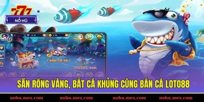 Săn rồng vàng, bắt cá khủng cùng bắn cá Loto88