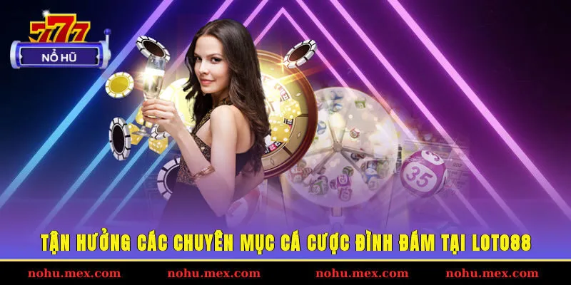 Tận hưởng các chuyên mục cá cược đình đám tại Loto88