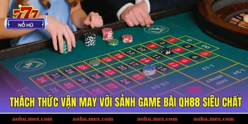 Thách thức vận may với sảnh game bài QH88 siêu chất