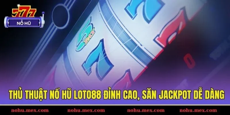 Thủ thuật nổ hũ Loto88 đỉnh cao, săn jackpot dễ dàng