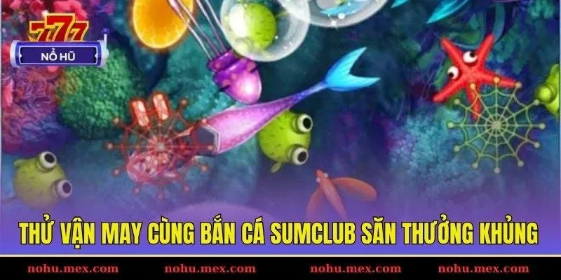 Thử vận may cùng bắn cá SUMCLUB săn thưởng khủng